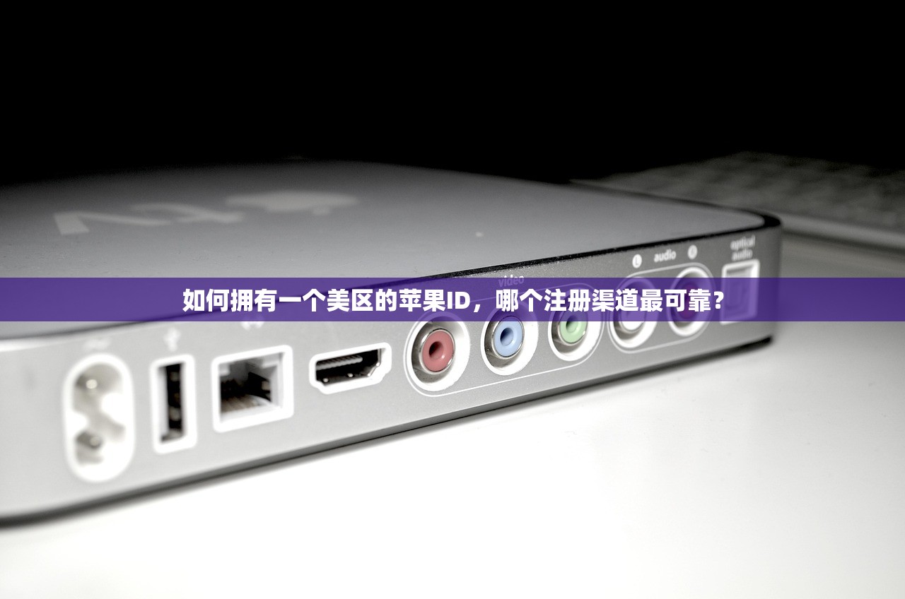 如何拥有一个美区的苹果ID,哪个注册渠道最可靠?