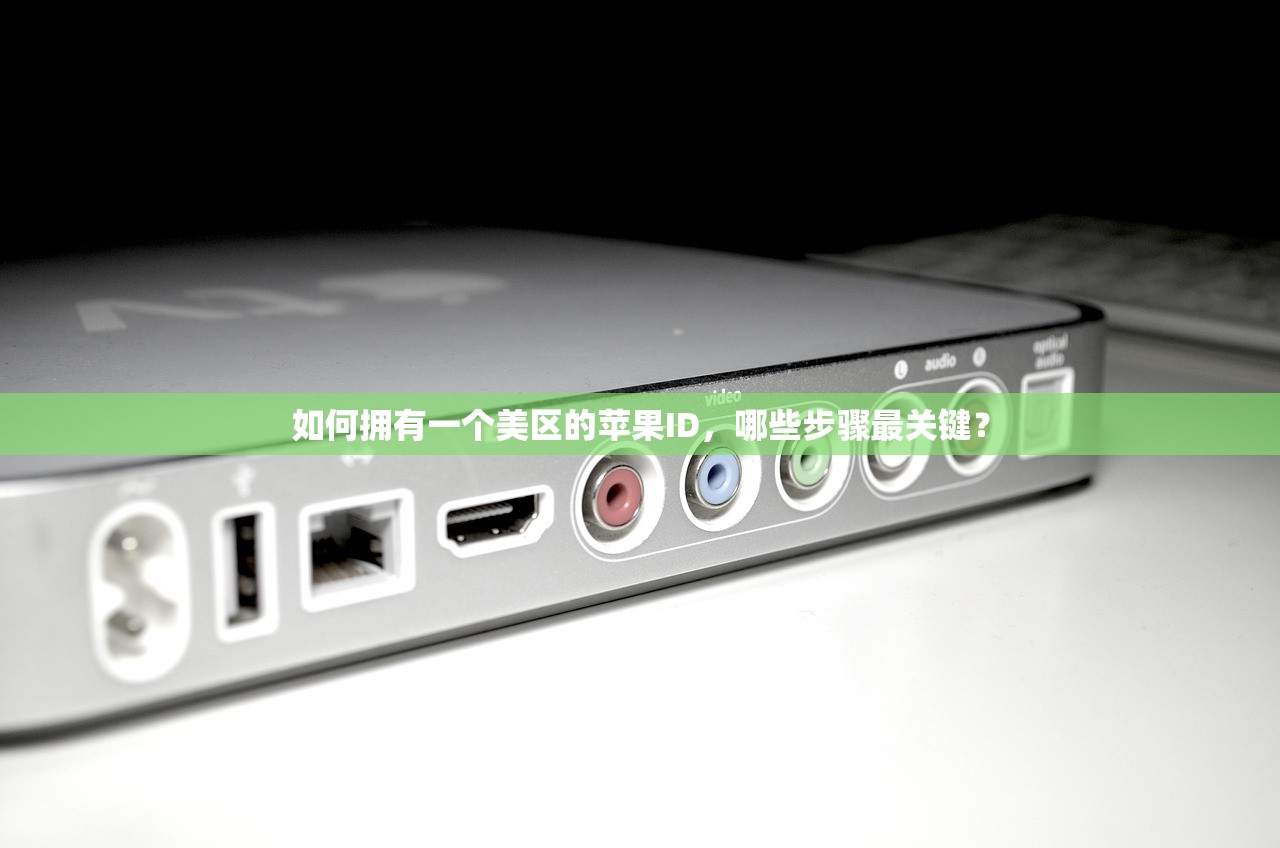 如何拥有一个美区的苹果ID,哪些步骤最关键?