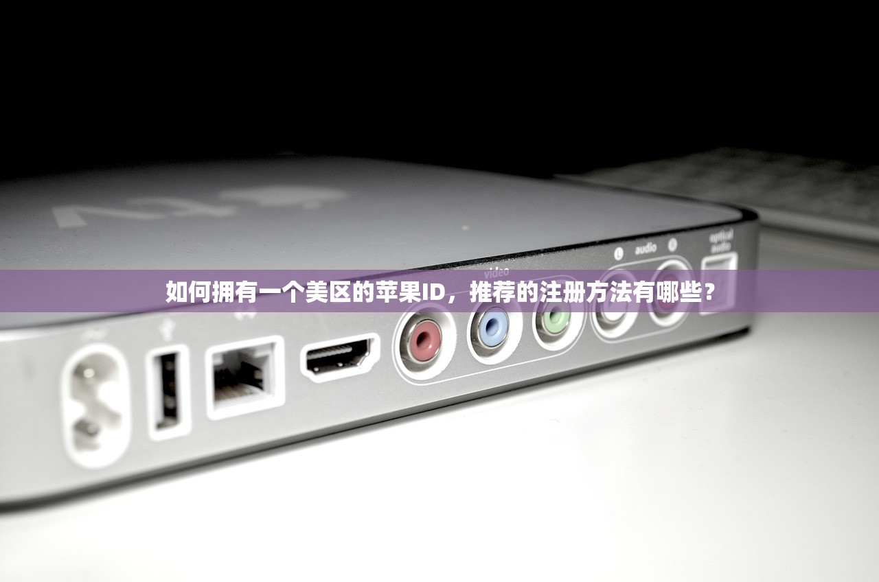 如何拥有一个美区的苹果ID,推荐的注册方法有哪些?