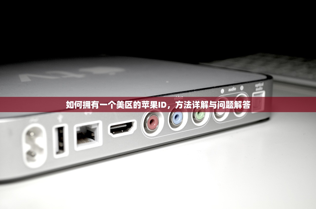 如何拥有一个美区的苹果ID，方法详解与问题解答