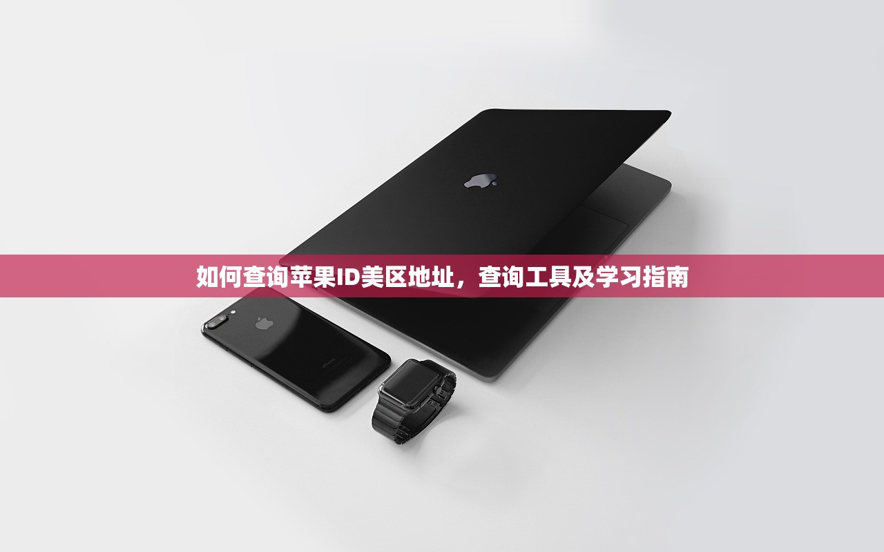 如何查询苹果ID美区地址,查询工具及学习指南