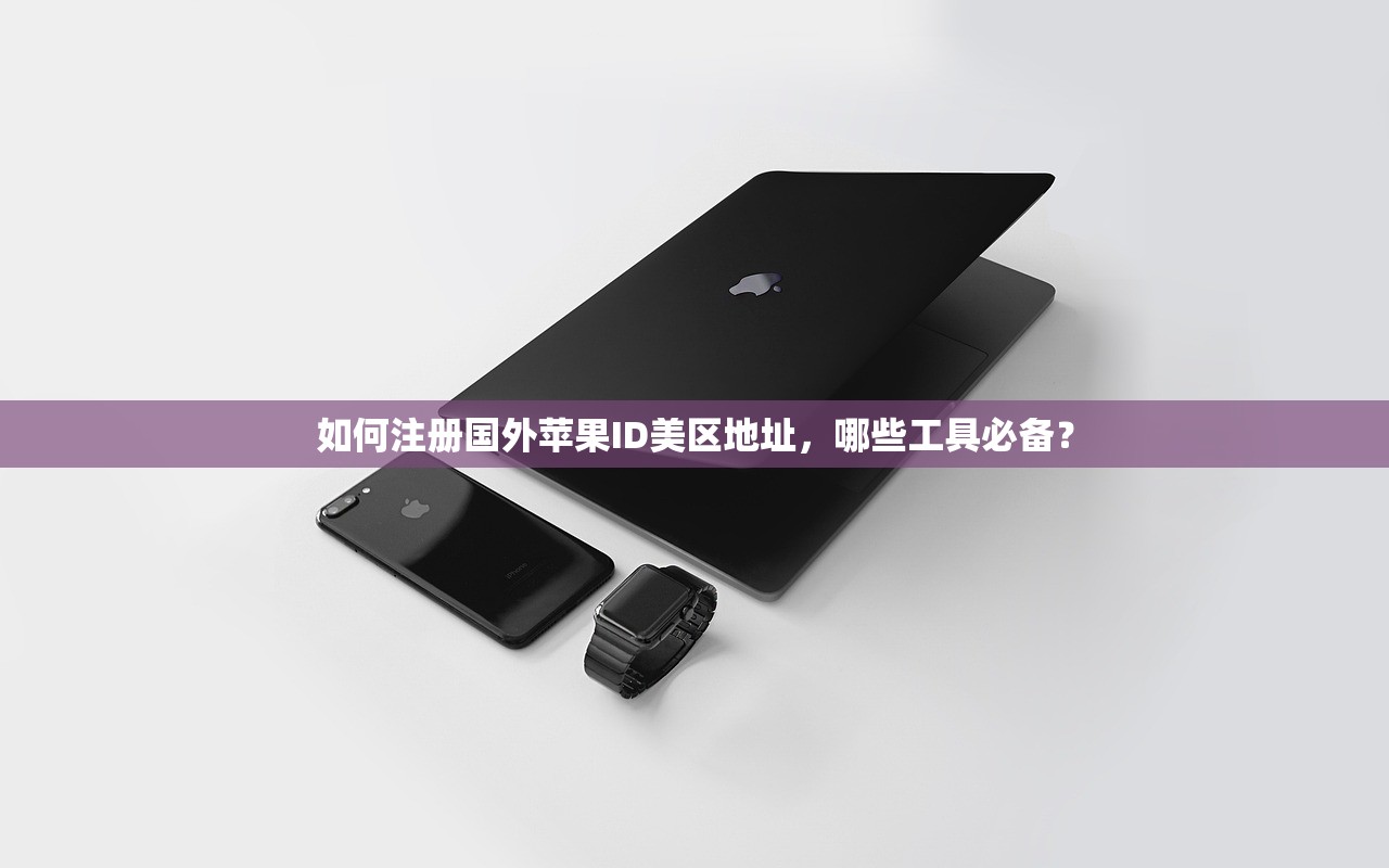 如何注册国外苹果ID美区地址，哪些工具必备？