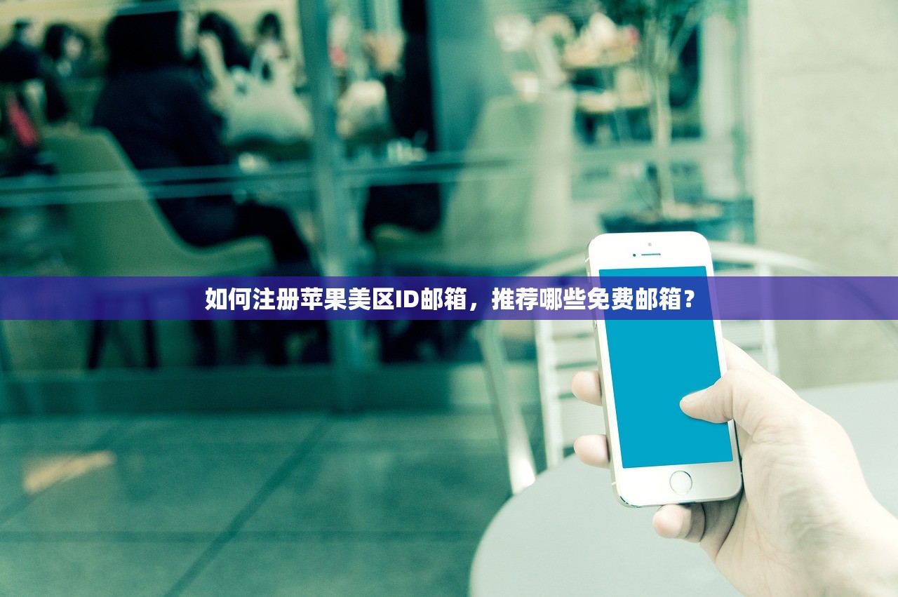 如何注册苹果美区ID邮箱，推荐哪些免费邮箱？