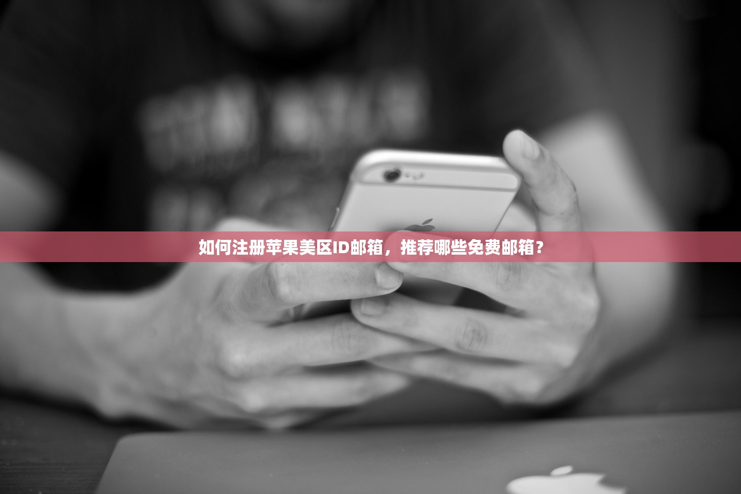 如何注册苹果美区ID邮箱，推荐哪些免费邮箱？
