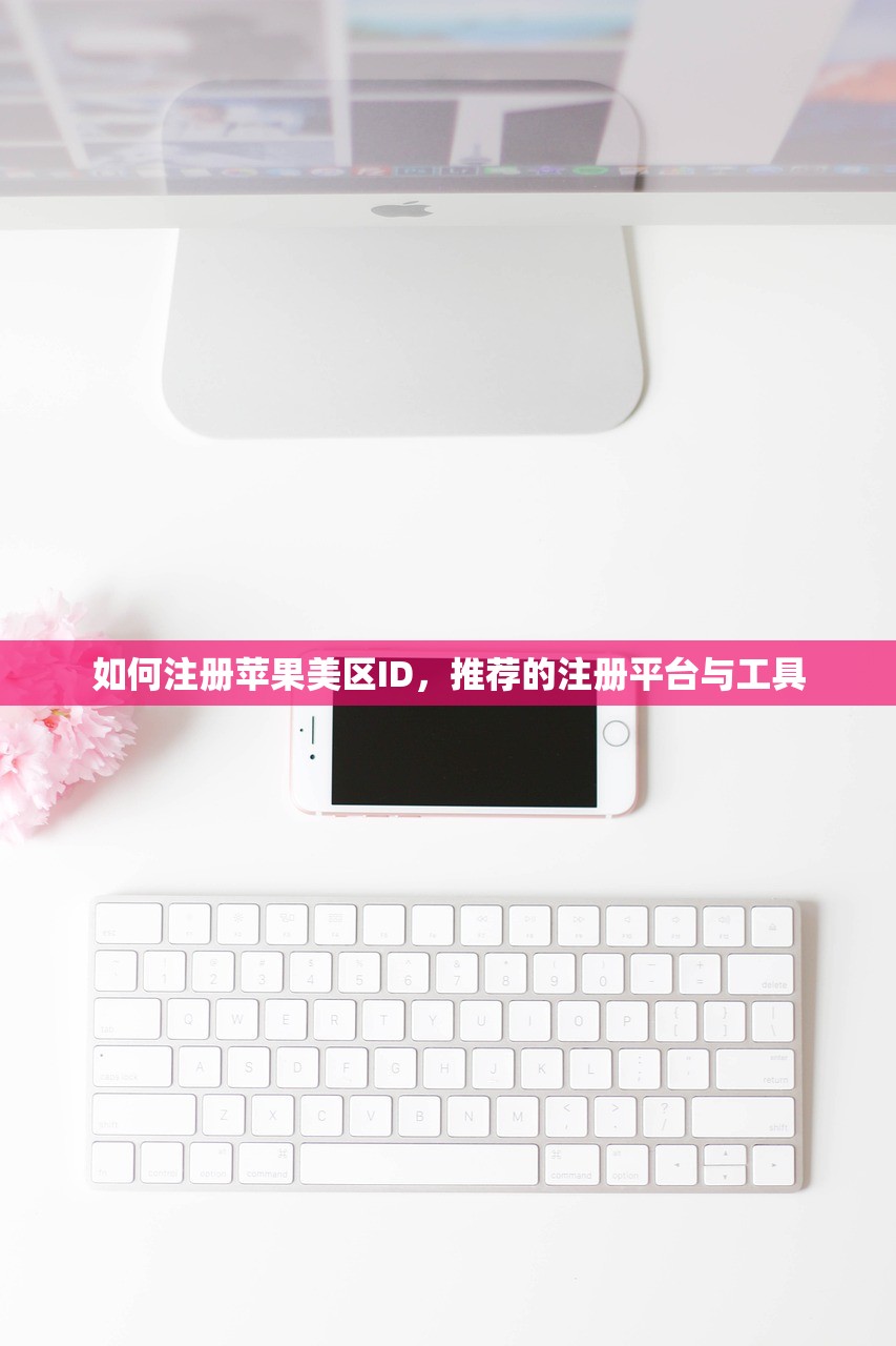 如何注册苹果美区ID，推荐的注册平台与工具