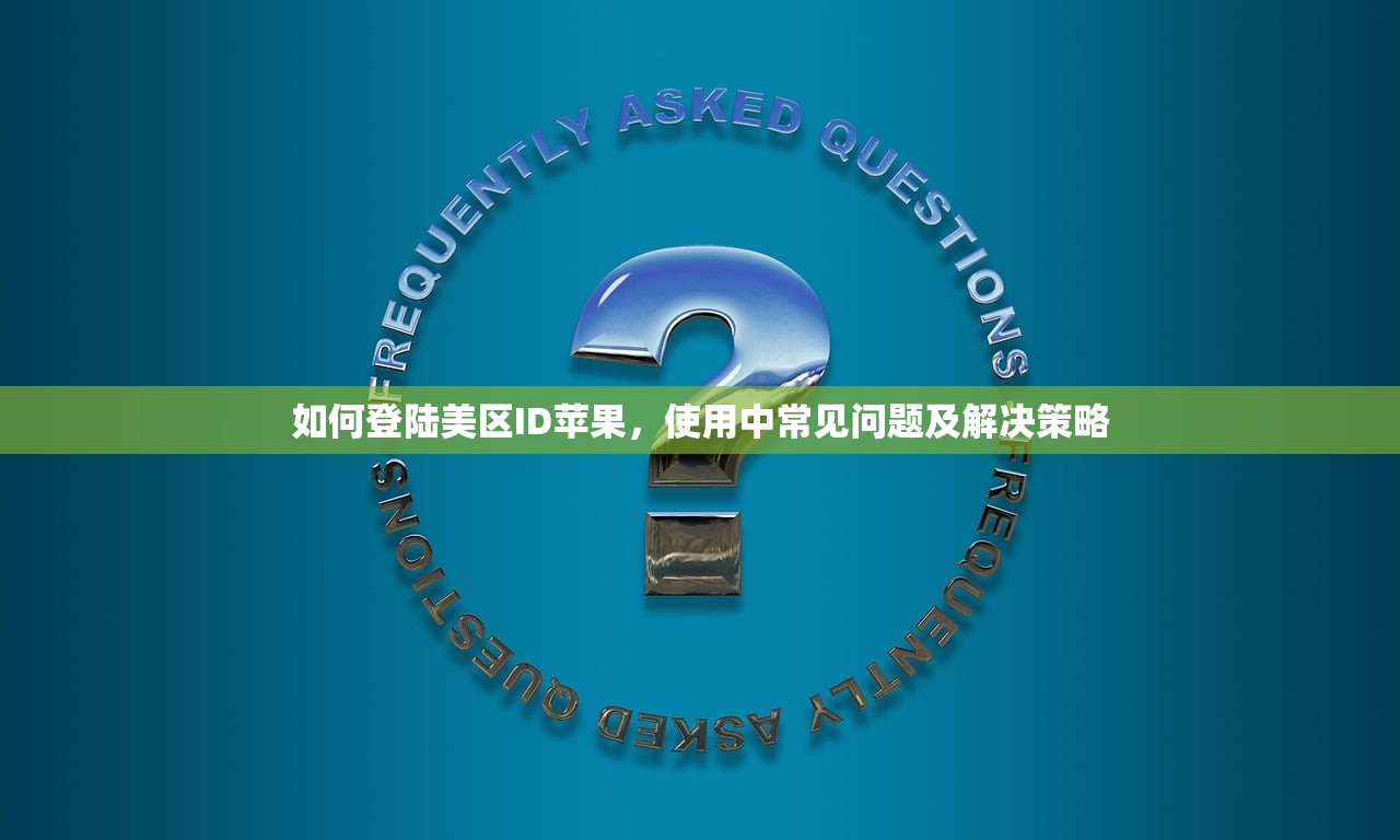 如何登陆美区ID苹果，使用中常见问题及解决策略