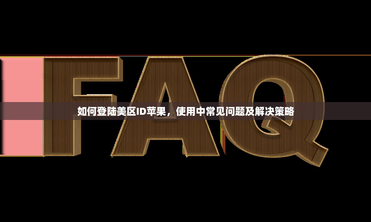 如何登陆美区ID苹果,使用中常见问题及解决策略