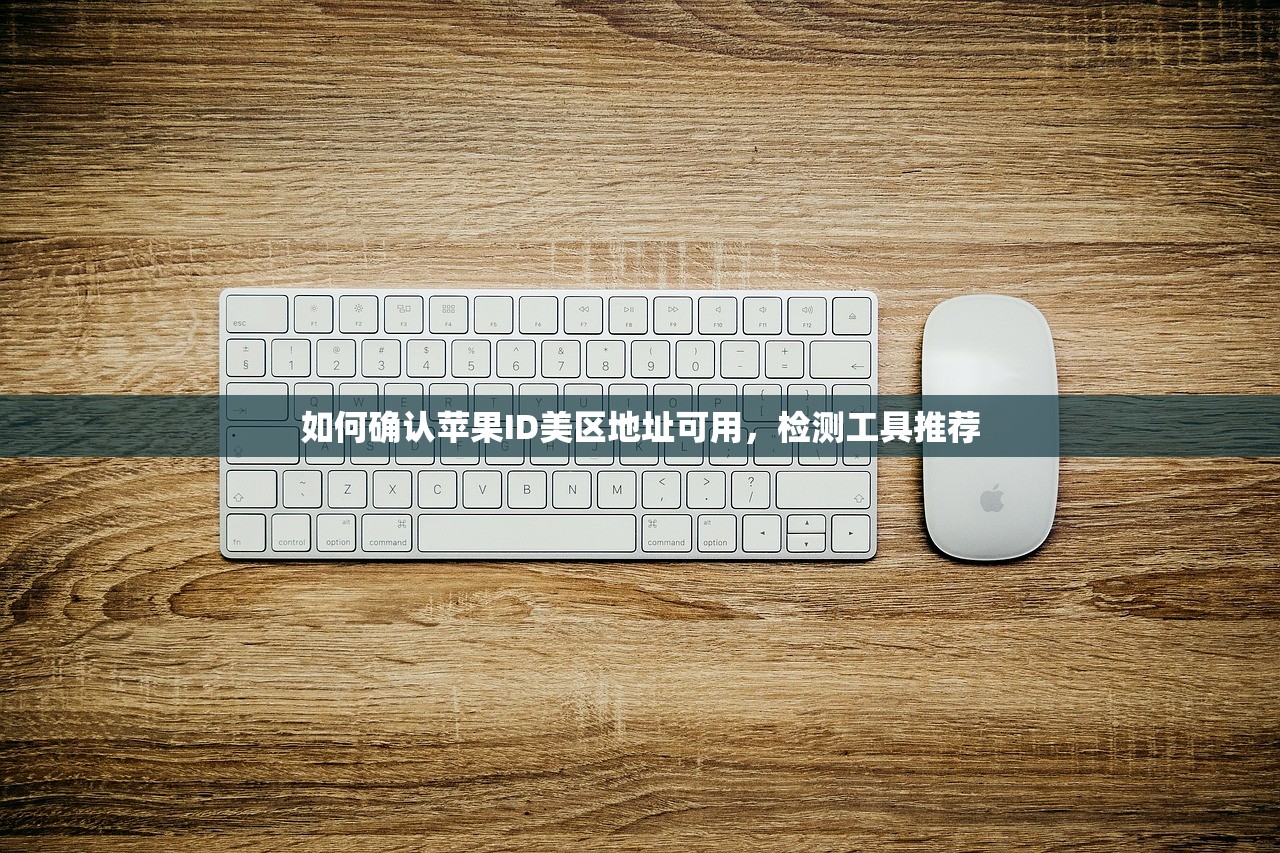 如何确认苹果ID美区地址可用,检测工具推荐