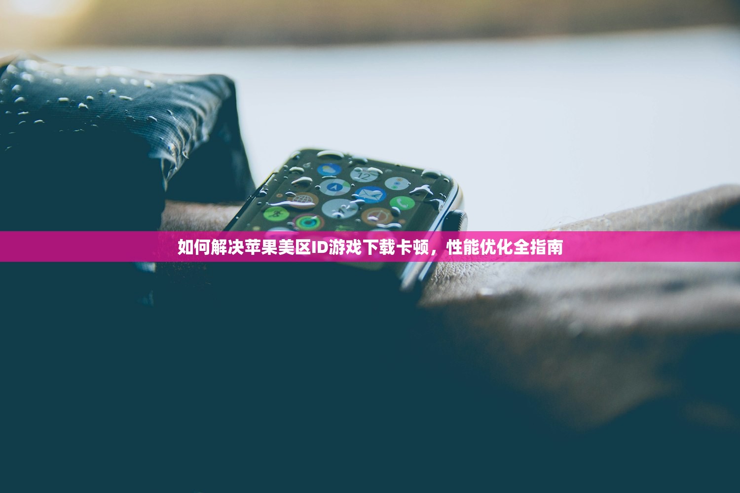 如何解决苹果美区ID游戏下载卡顿，性能优化全指南