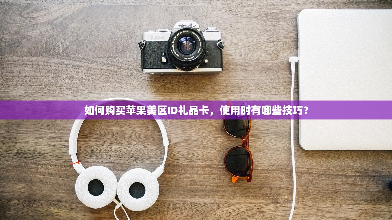 如何购买苹果美区ID礼品卡,使用时有哪些技巧?