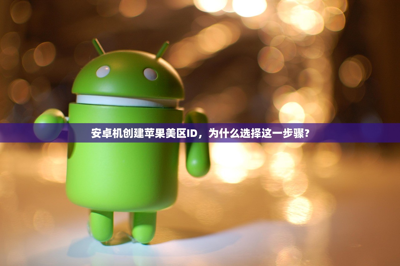 安卓机创建苹果美区ID,为什么选择这一步骤?