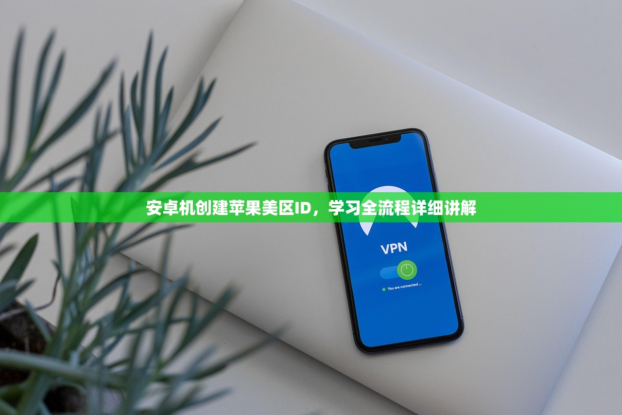 安卓机创建苹果美区ID,学习全流程详细讲解