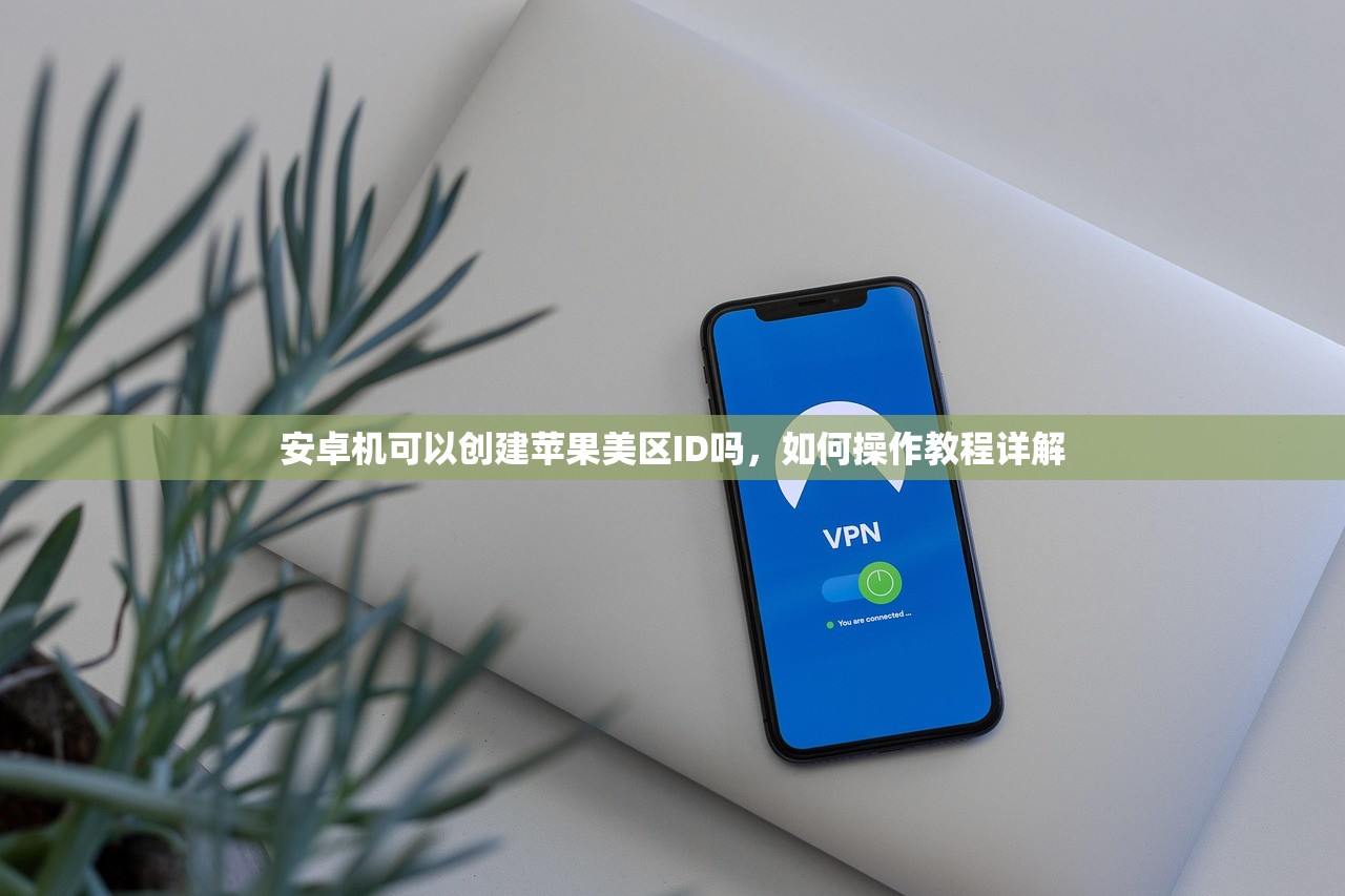 安卓机可以创建苹果美区ID吗,如何操作教程详解