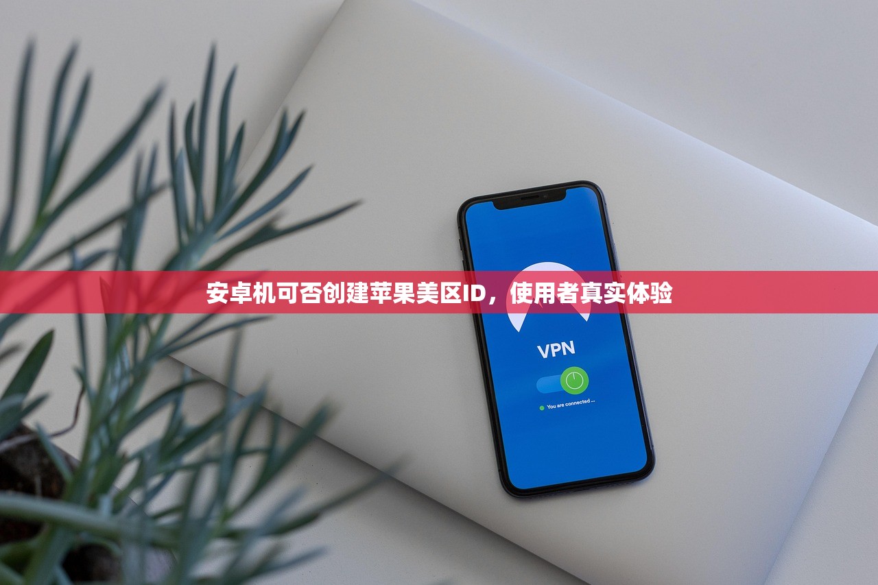 安卓机可否创建苹果美区ID,使用者真实体验
