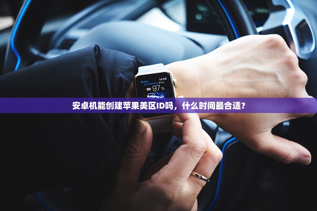 安卓机能创建苹果美区ID吗，什么时间最合适？