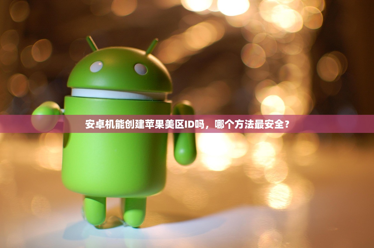 安卓机能创建苹果美区ID吗，哪个方法最安全？