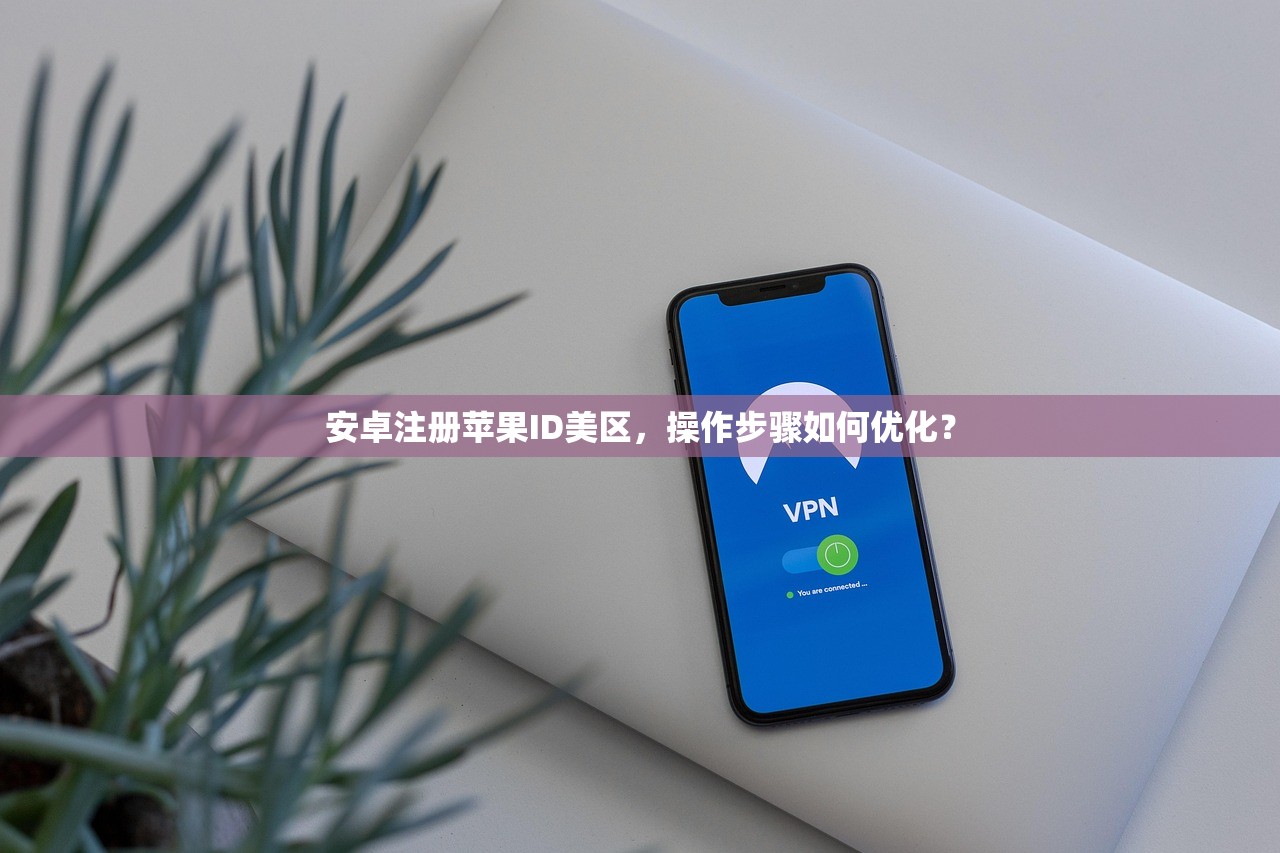 安卓注册苹果ID美区,操作步骤如何优化?