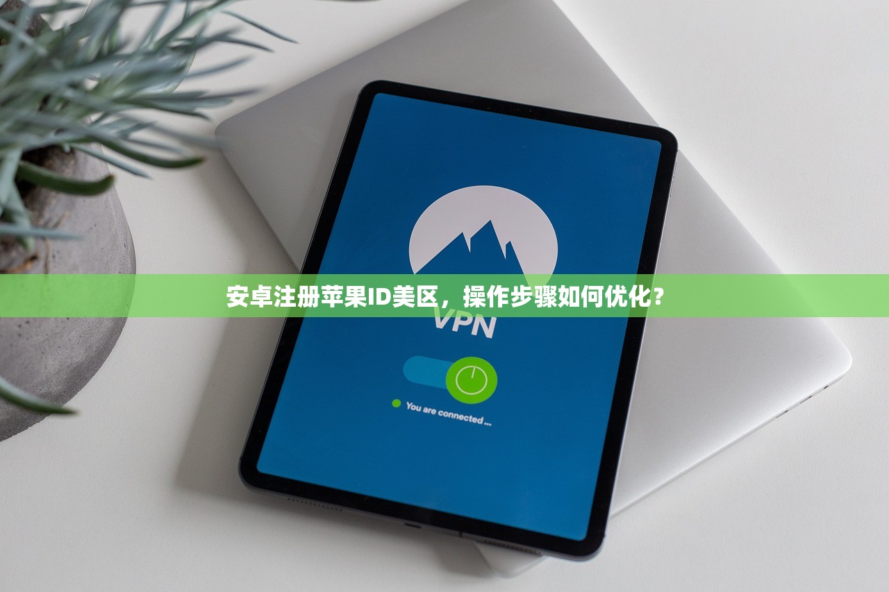 安卓注册苹果ID美区，操作步骤如何优化？