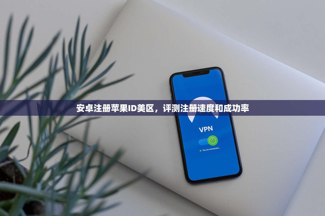 安卓注册苹果ID美区,评测注册速度和成功率