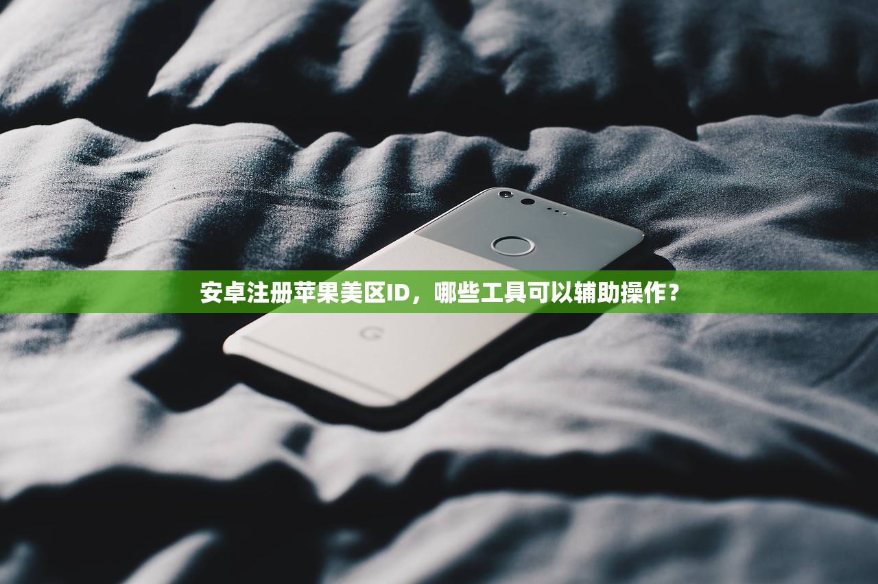 安卓注册苹果美区ID，哪些工具可以辅助操作？