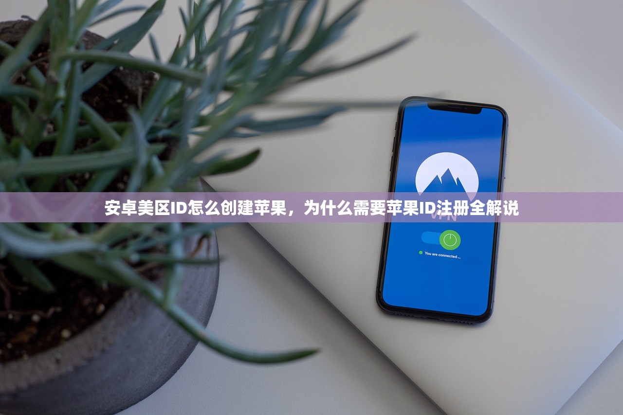 安卓美区ID怎么创建苹果,为什么需要苹果ID注册全解说