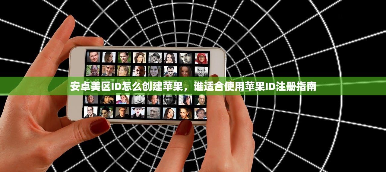安卓美区ID怎么创建苹果,谁适合使用苹果ID注册指南
