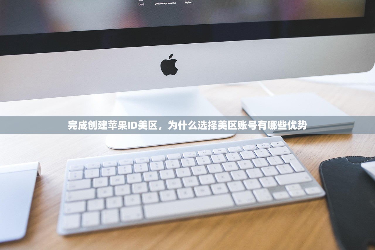 完成创建苹果ID美区,为什么选择美区账号有哪些优势