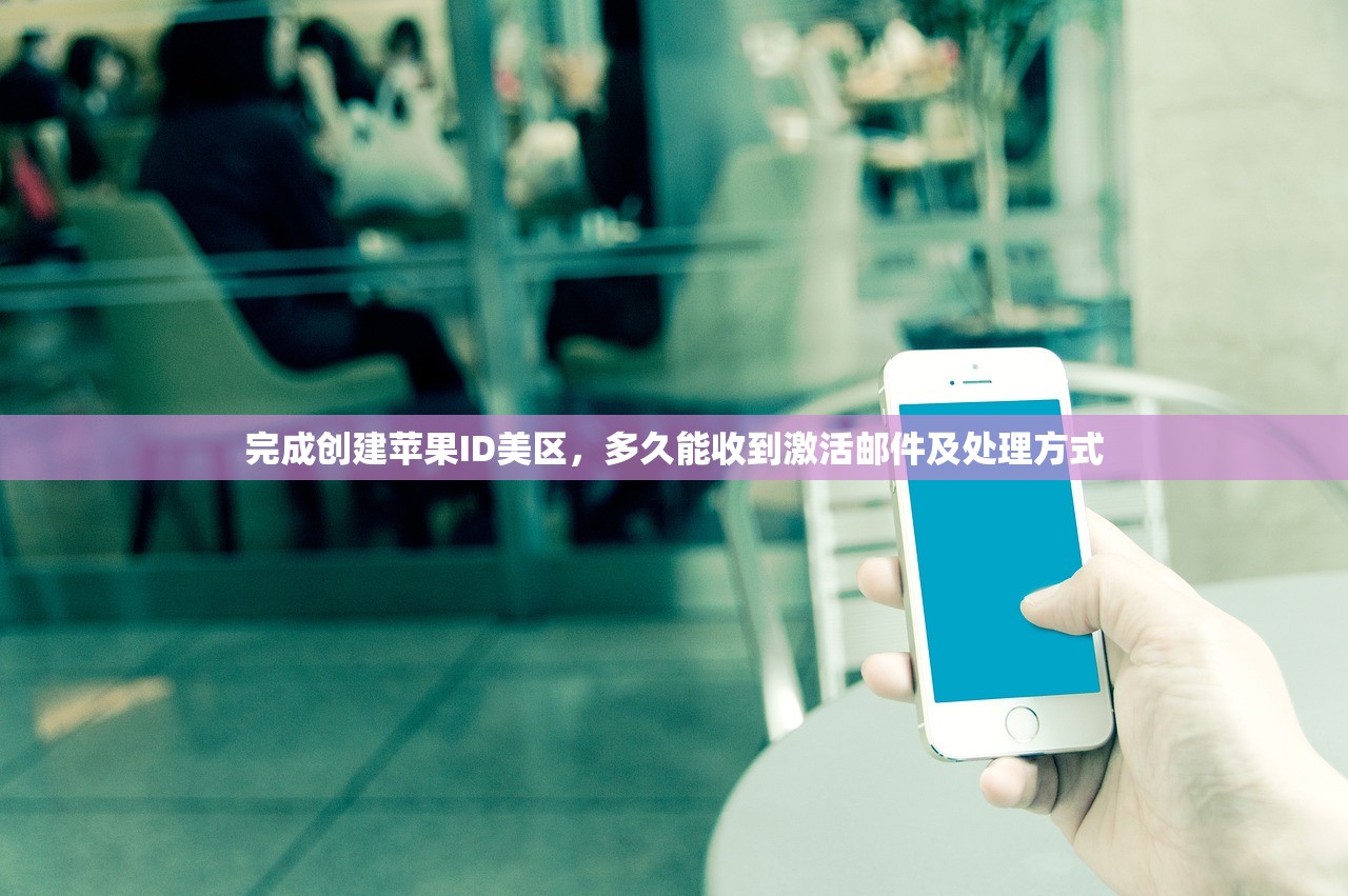 完成创建苹果ID美区,多久能收到激活邮件及处理方式