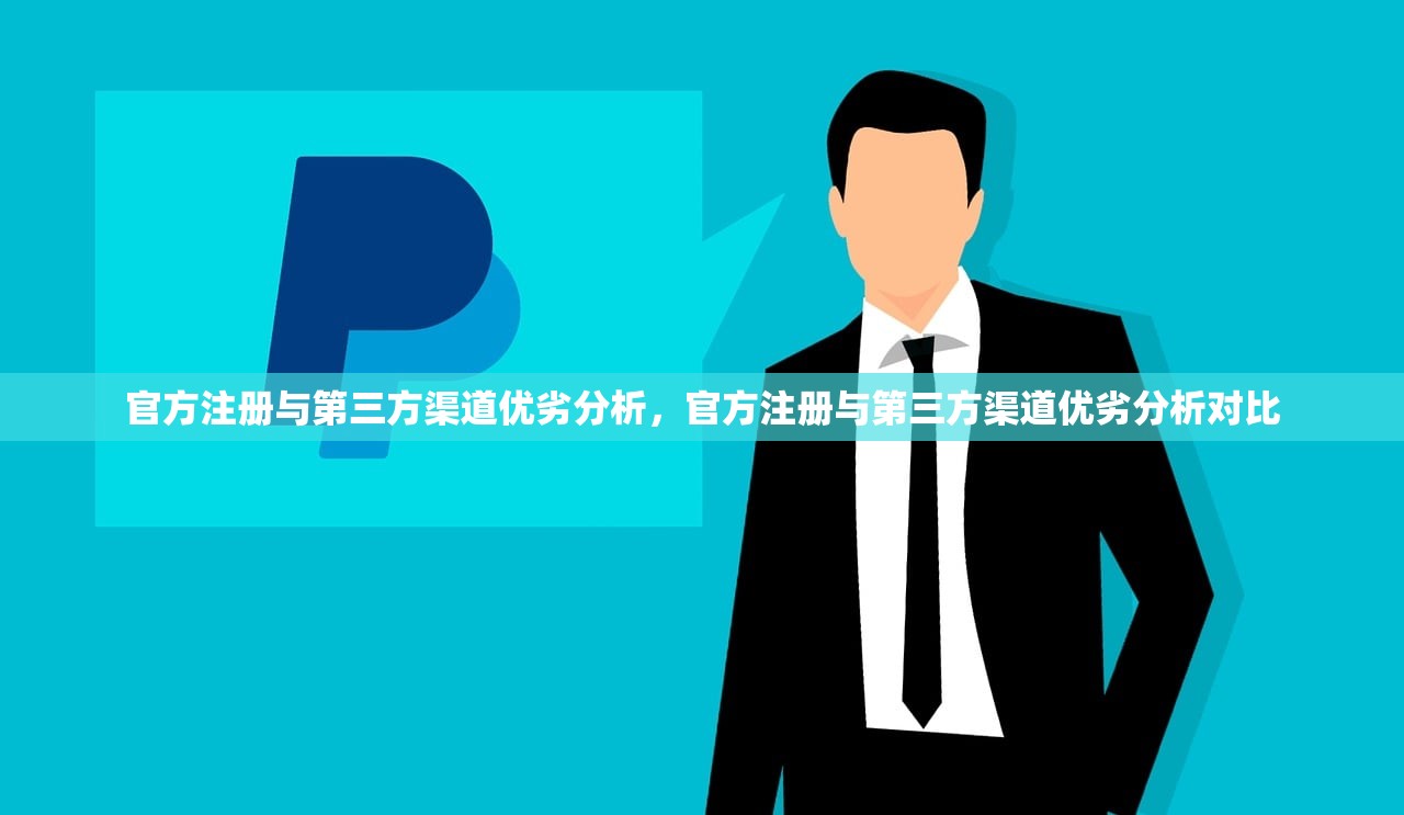 官方注册与第三方渠道优劣分析,官方注册与第三方渠道优劣分析对比
