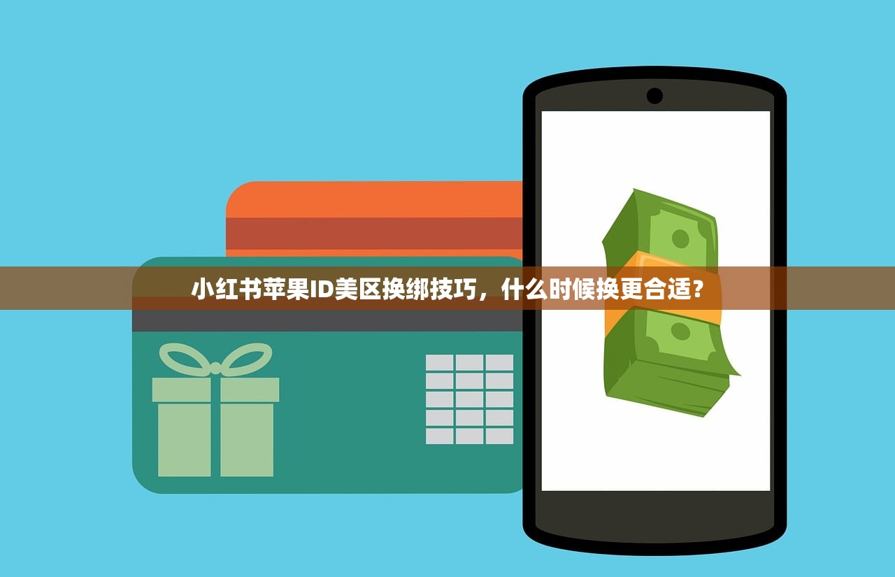 小红书苹果ID美区换绑技巧，什么时候换更合适？