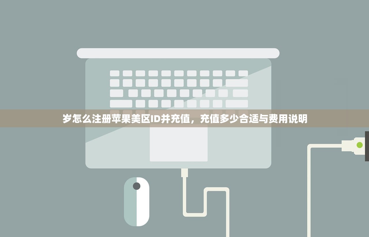 岁怎么注册苹果美区ID并充值,充值多少合适与费用说明