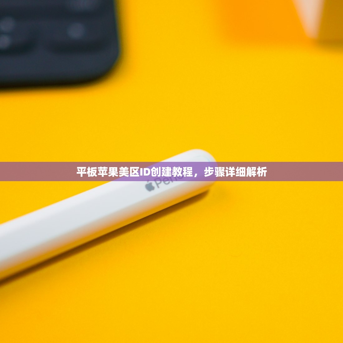平板苹果美区ID创建教程，步骤详细解析