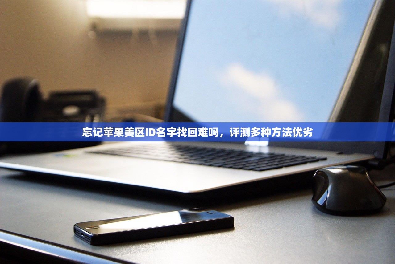 忘记苹果美区ID名字找回难吗,评测多种方法优劣