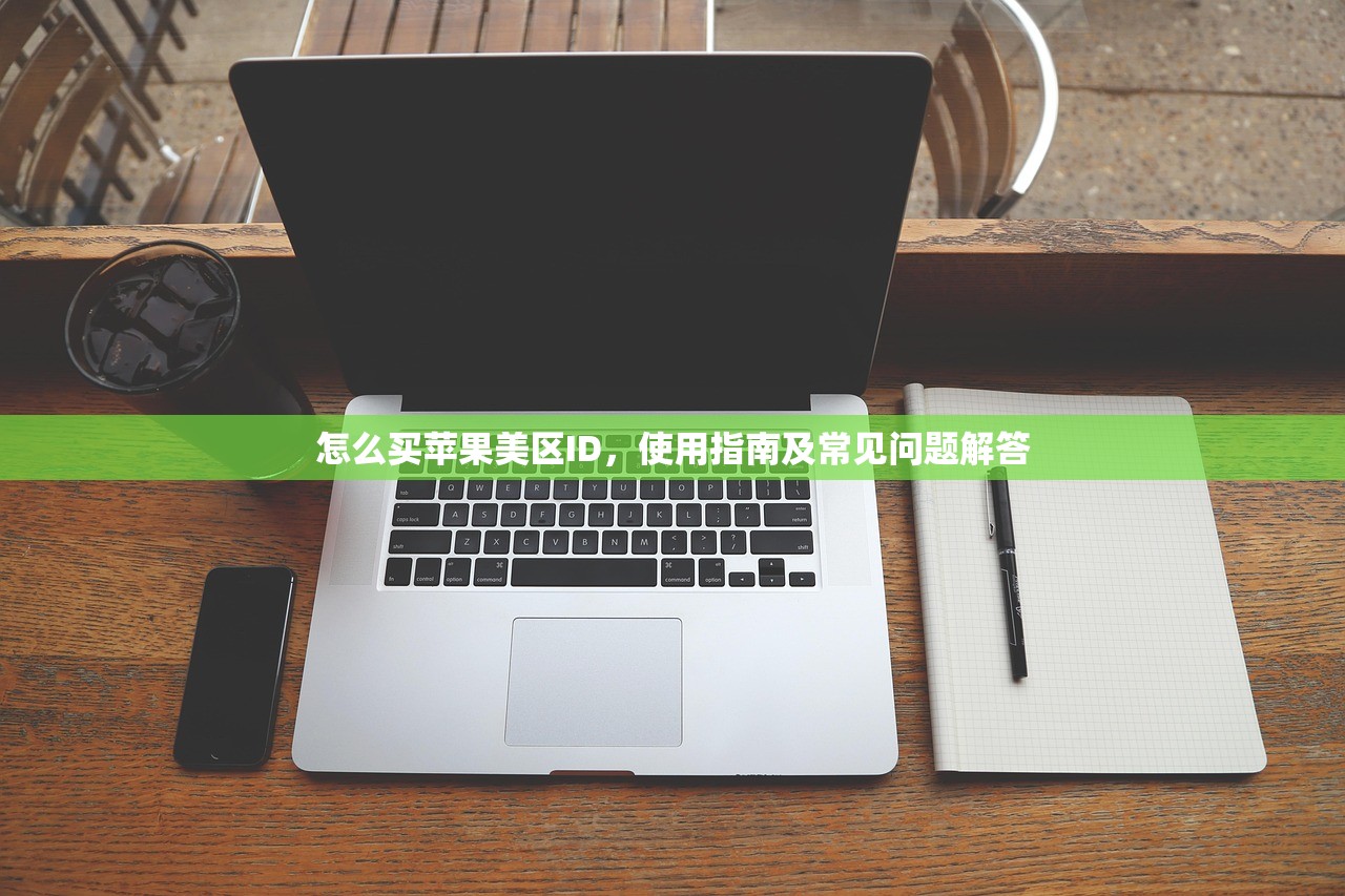 怎么买苹果美区ID,使用指南及常见问题解答