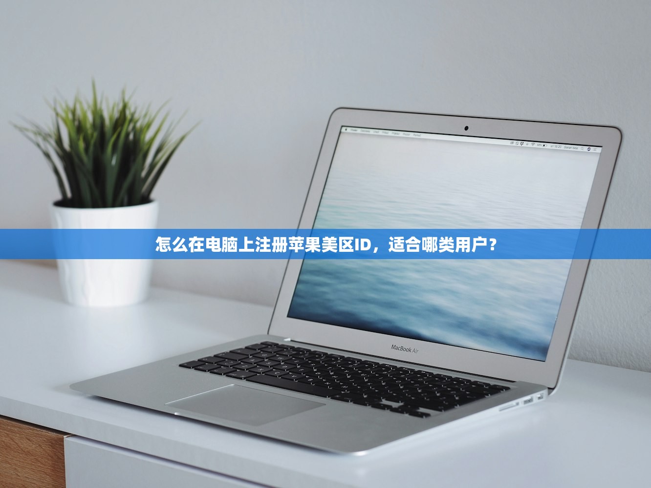 怎么在电脑上注册苹果美区ID，适合哪类用户？