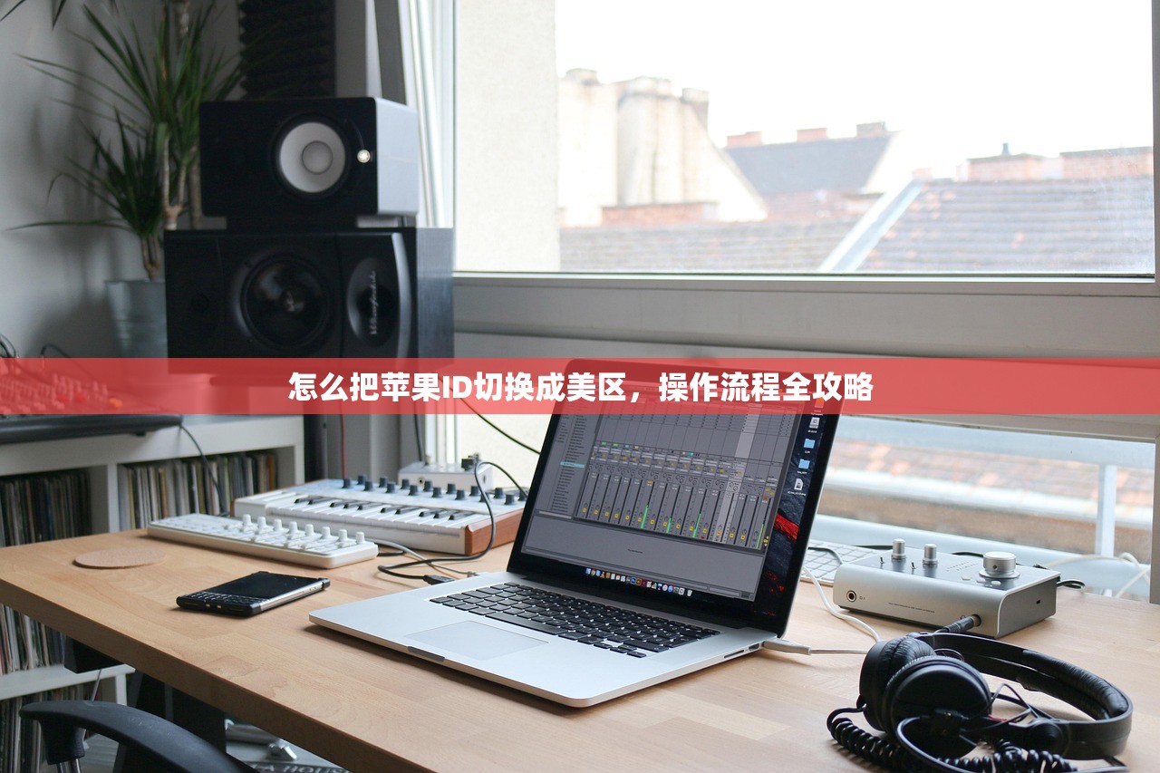 怎么把苹果ID切换成美区，操作流程全攻略