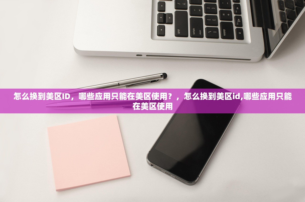 怎么换到美区ID，哪些应用只能在美区使用？，怎么换到美区id,哪些应用只能在美区使用