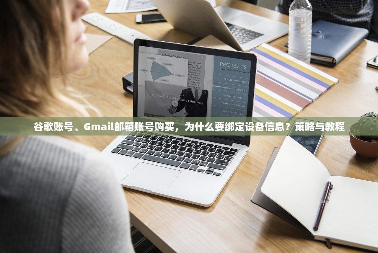 谷歌账号、Gmail邮箱账号购买,为什么要绑定设备信息?策略与教程