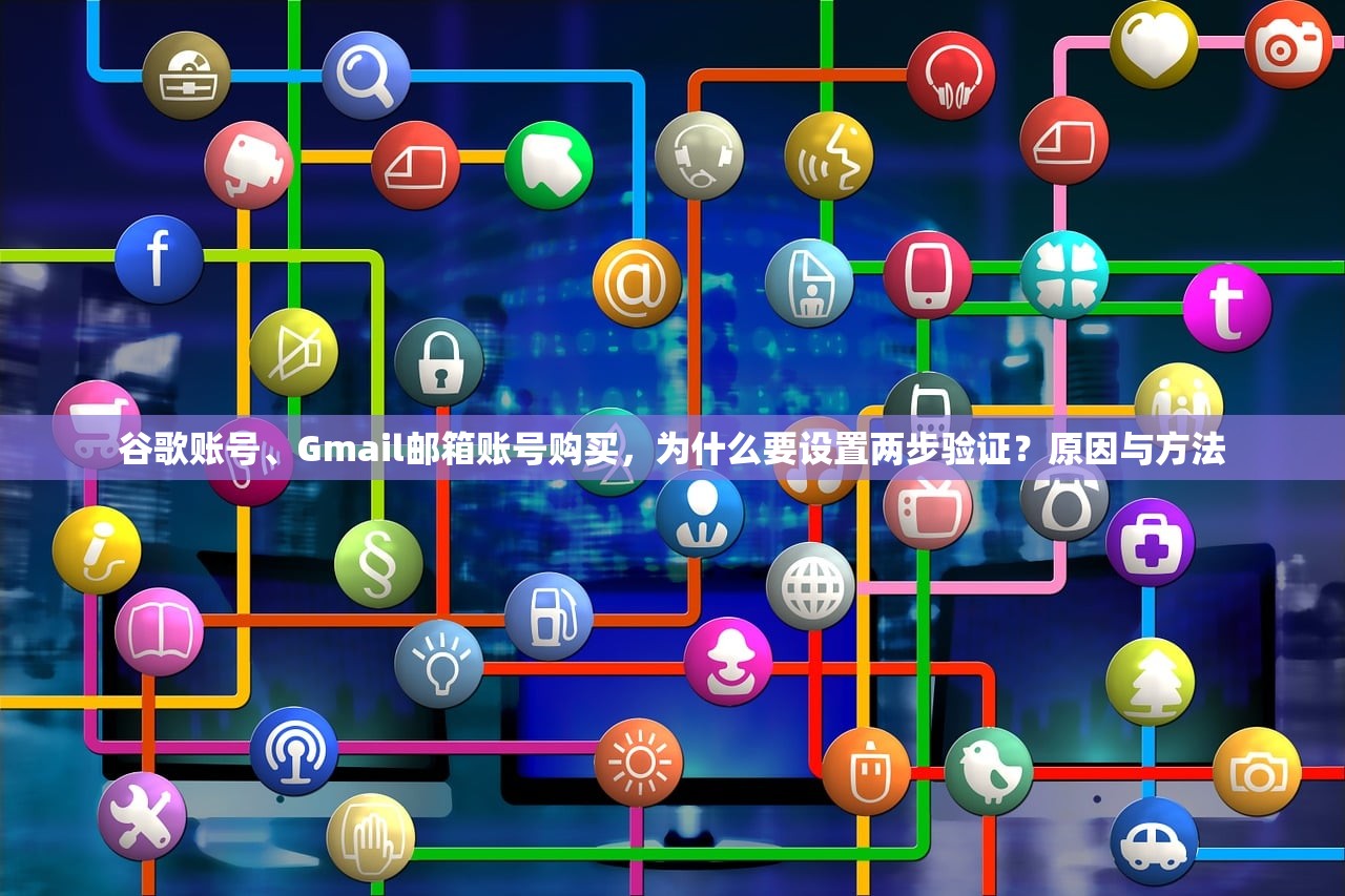 谷歌账号、Gmail邮箱账号购买,为什么要设置两步验证?原因与方法