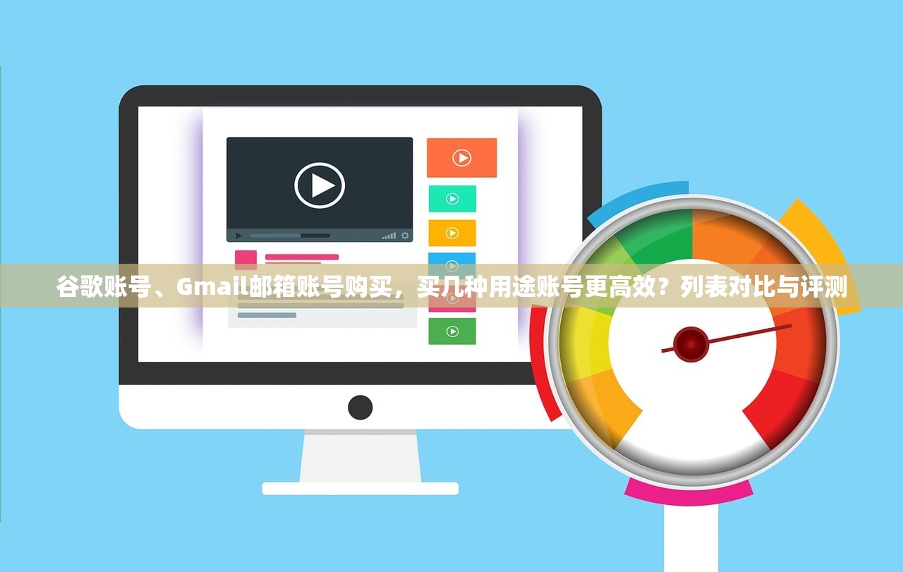 谷歌账号、Gmail邮箱账号购买,买几种用途账号更高效?列表对比与评测