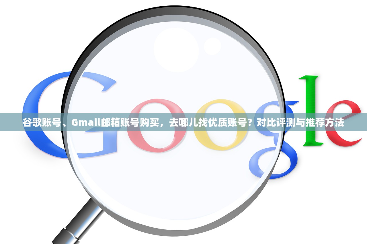 谷歌账号、Gmail邮箱账号购买,去哪儿找优质账号?对比评测与推荐方法