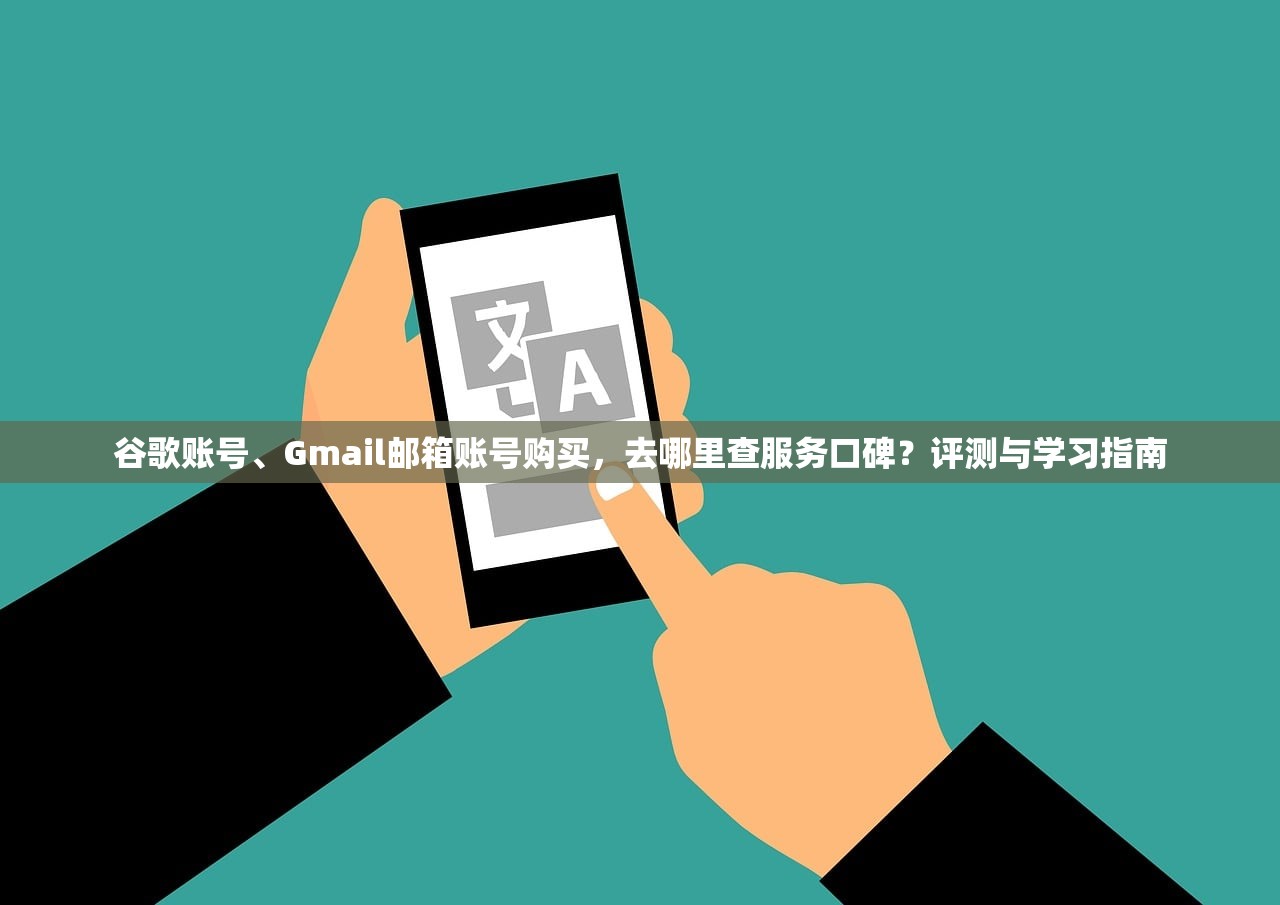 谷歌账号、Gmail邮箱账号购买,去哪里查服务口碑?评测与学习指南