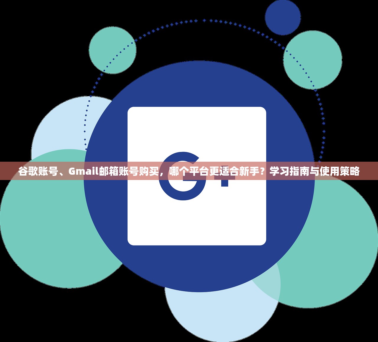 谷歌账号、Gmail邮箱账号购买,哪个平台更适合新手?学习指南与使用策略