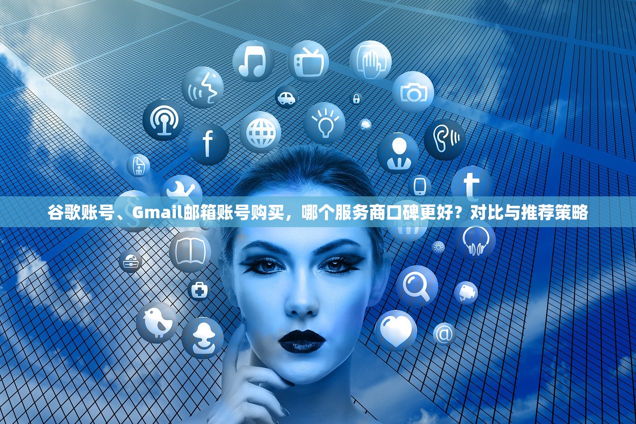 谷歌账号、Gmail邮箱账号购买，哪个服务商口碑更好？对比与推荐策略