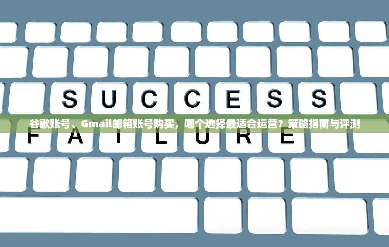 谷歌账号、Gmail邮箱账号购买，哪个选择最适合运营？策略指南与评测