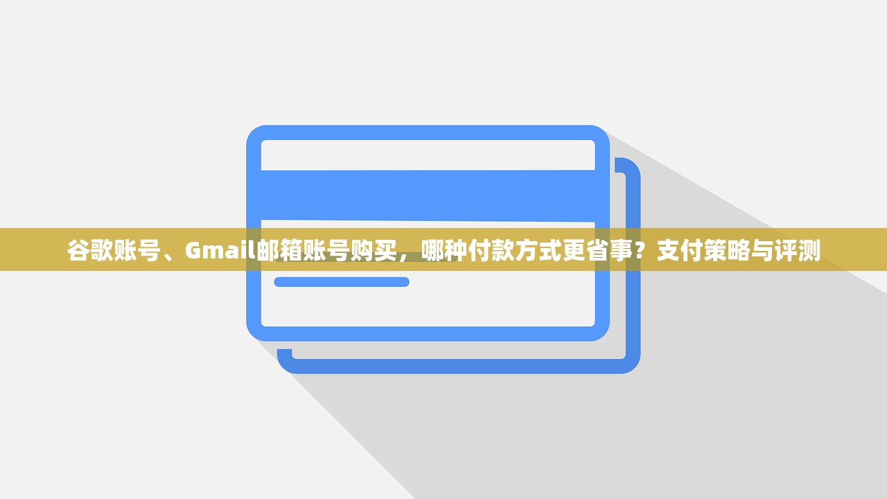 谷歌账号、Gmail邮箱账号购买，哪种付款方式更省事？支付策略与评测