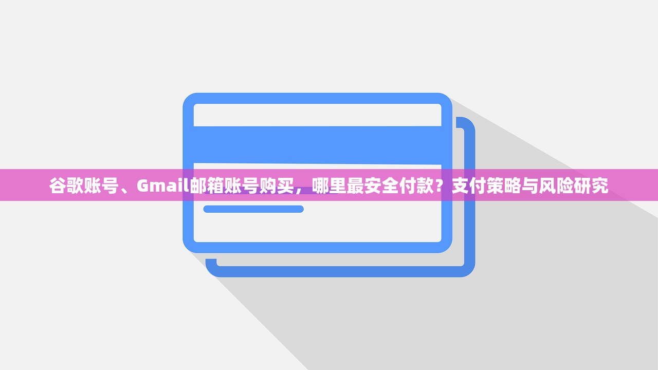 谷歌账号、Gmail邮箱账号购买，哪里最安全付款？支付策略与风险研究