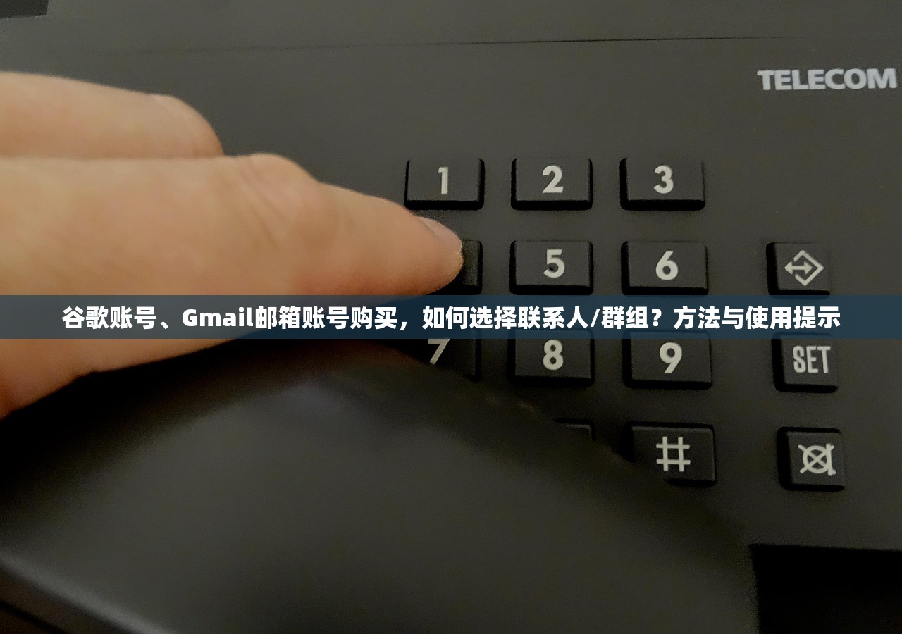 谷歌账号、Gmail邮箱账号购买,如何选择联系人/群组?方法与使用提示