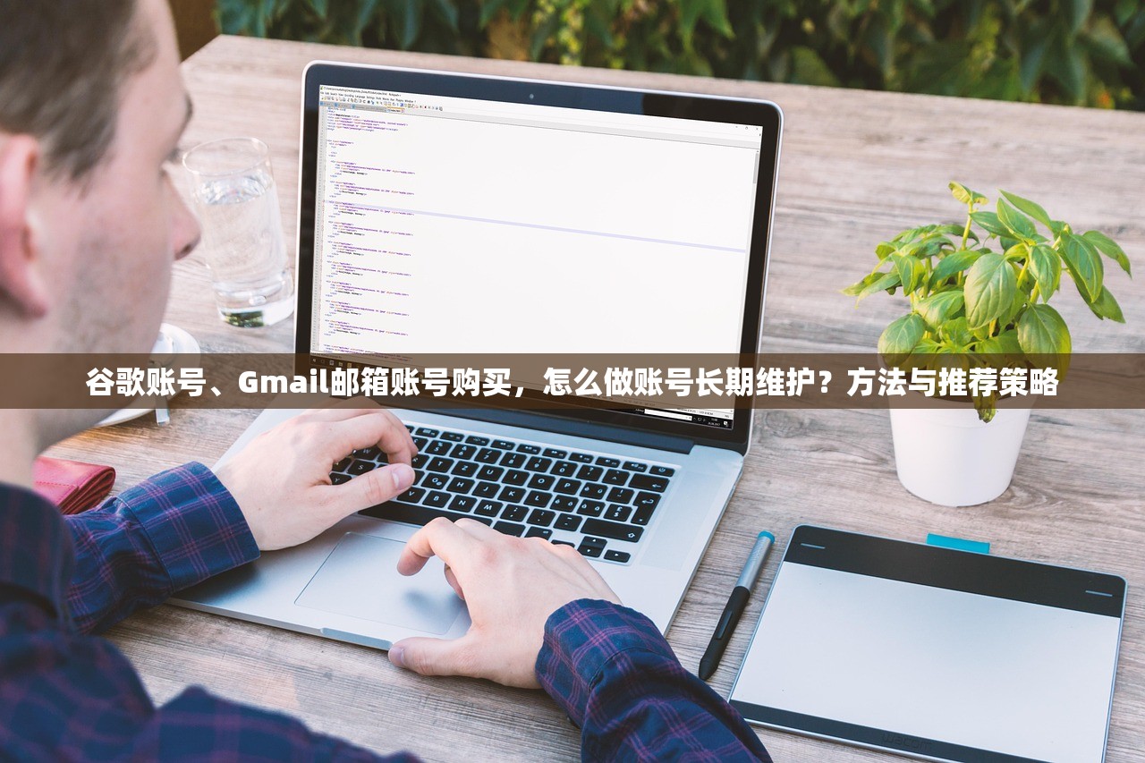 谷歌账号、Gmail邮箱账号购买，怎么做账号长期维护？方法与推荐策略