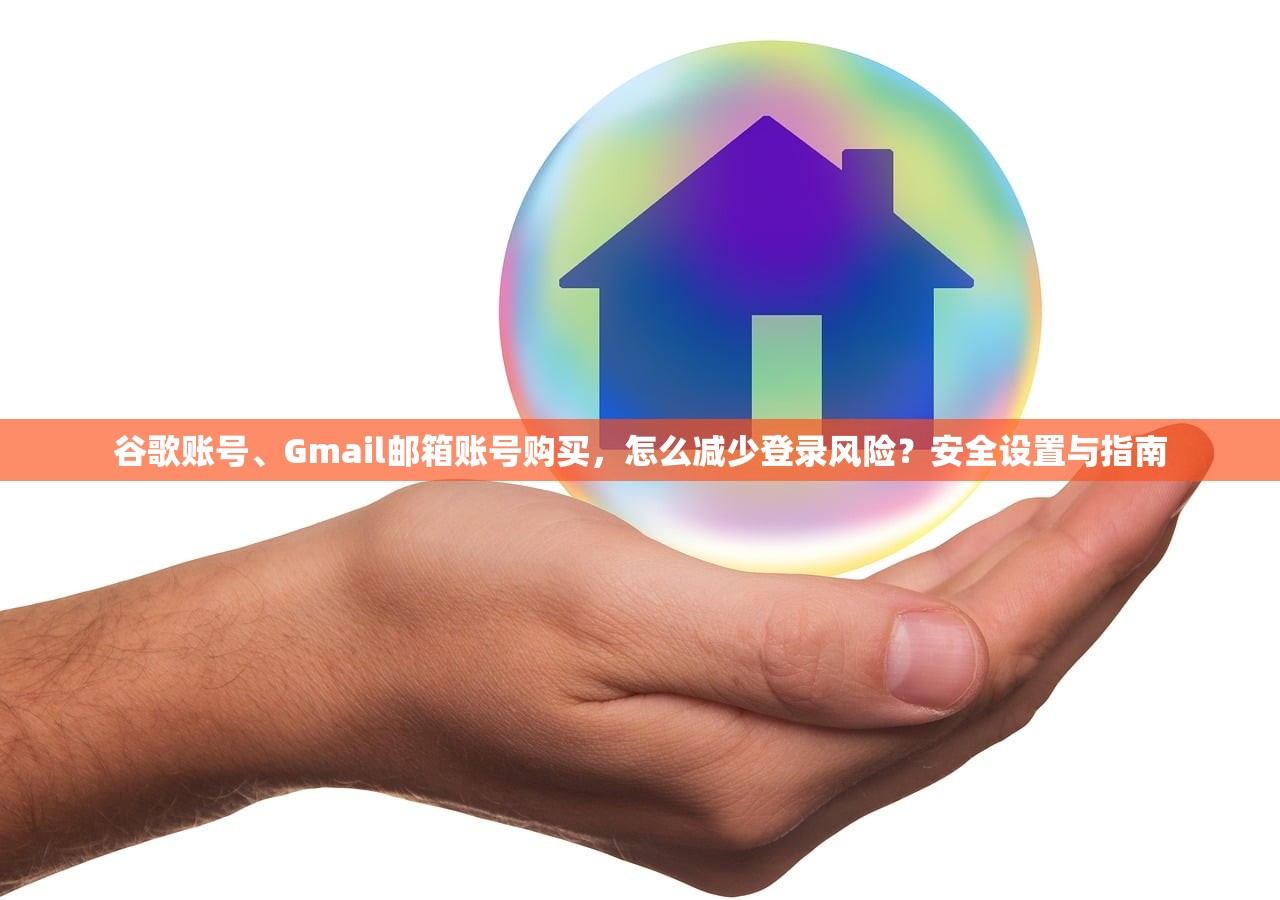 谷歌账号、Gmail邮箱账号购买,怎么减少登录风险?安全设置与指南